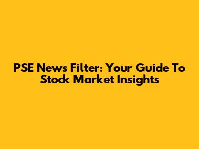 PSE News Filter: Your Guide To Stock Market Insights