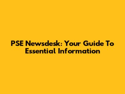 PSE Newsdesk: Your Guide To Essential Information