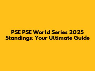 PSE PSE World Series 2025 Standings: Your Ultimate Guide