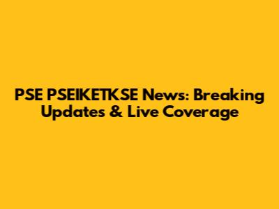 PSE PSEIKETKSE News: Breaking Updates & Live Coverage