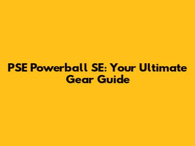 PSE Powerball SE: Your Ultimate Gear Guide