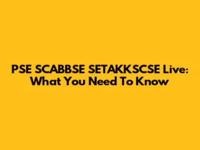 PSE SCABBSE SETAKKSCSE Live: What You Need To Know