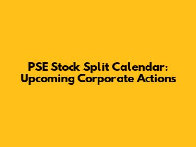 PSE Stock Split Calendar: Upcoming Corporate Actions