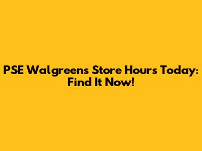 PSE Walgreens Store Hours Today: Find It Now!