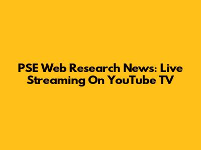 PSE Web Research News: Live Streaming On YouTube TV
