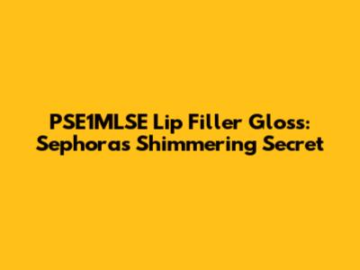 PSE1MLSE Lip Filler Gloss: Sephora's Shimmering Secret
