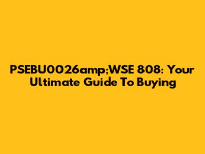 PSEBU0026amp;WSE 808: Your Ultimate Guide To Buying