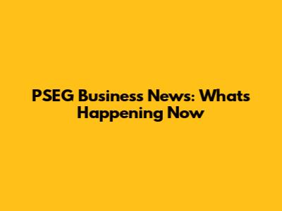 PSEG Business News: What's Happening Now