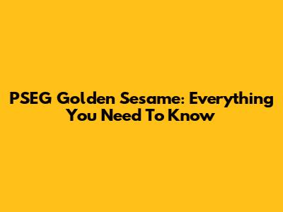 PSEG Golden Sesame: Everything You Need To Know
