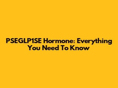 PSEGLP1SE Hormone: Everything You Need To Know