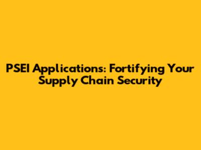 PSEI Applications: Fortifying Your Supply Chain Security