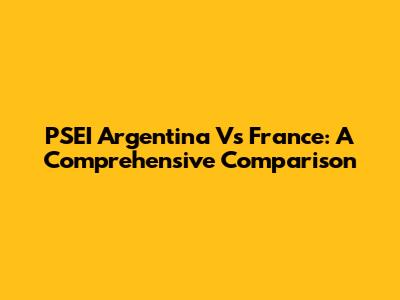 PSEI Argentina Vs France: A Comprehensive Comparison