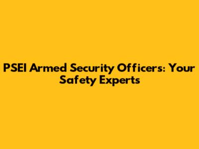 PSEI Armed Security Officers: Your Safety Experts