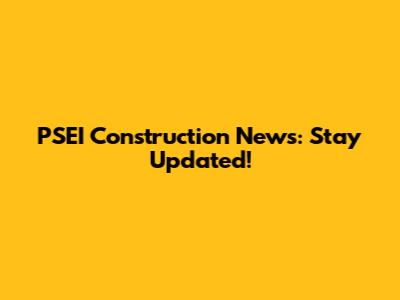 PSEI Construction News: Stay Updated!