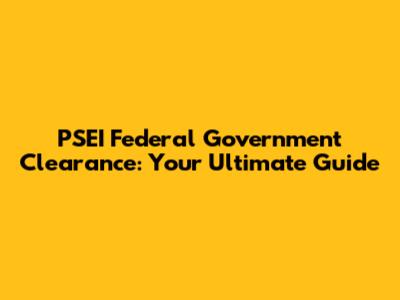 PSEI Federal Government Clearance: Your Ultimate Guide