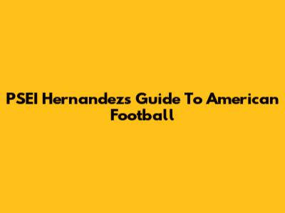 PSEI Hernandez's Guide To American Football