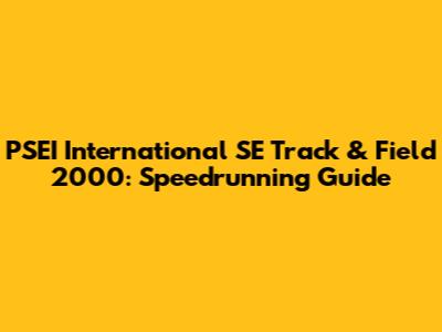 PSEI International SE Track & Field 2000: Speedrunning Guide