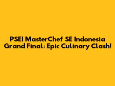 PSEI MasterChef SE Indonesia Grand Final: Epic Culinary Clash!