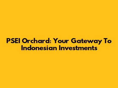 PSEI Orchard: Your Gateway To Indonesian Investments