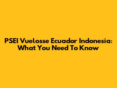 PSEI Vuelosse Ecuador Indonesia: What You Need To Know