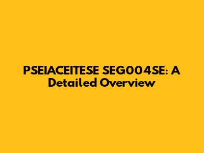 PSEIACEITESE SEG004SE: A Detailed Overview