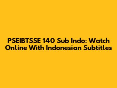 PSEIBTSSE 140 Sub Indo: Watch Online With Indonesian Subtitles