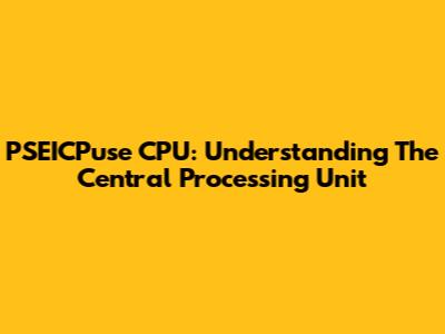 PSEICPuse CPU: Understanding The Central Processing Unit