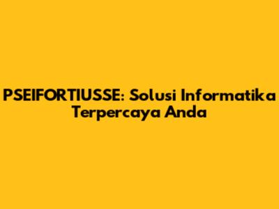PSEIFORTIUSSE: Solusi Informatika Terpercaya Anda