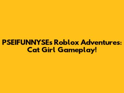 PSEIFUNNYSE's Roblox Adventures: Cat Girl Gameplay!