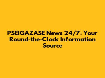 PSEIGAZASE News 24/7: Your Round-the-Clock Information Source