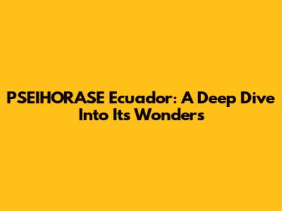 PSEIHORASE Ecuador: A Deep Dive Into Its Wonders