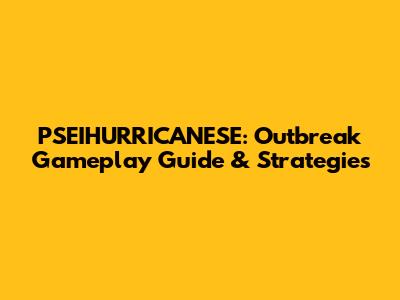 PSEIHURRICANESE: Outbreak Gameplay Guide & Strategies