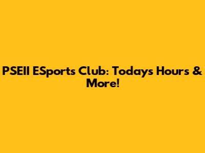 PSEII ESports Club: Today's Hours & More!