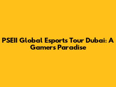 PSEII Global Esports Tour Dubai: A Gamer's Paradise