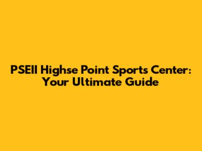 PSEII Highse Point Sports Center: Your Ultimate Guide