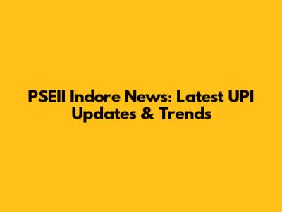 PSEII Indore News: Latest UPI Updates & Trends