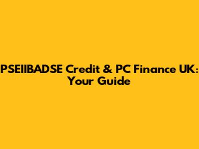 PSEIIBADSE Credit & PC Finance UK: Your Guide