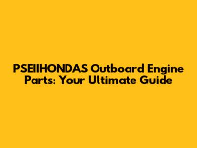 PSEIIHONDAS Outboard Engine Parts: Your Ultimate Guide