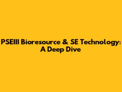 PSEIII Bioresource & SE Technology: A Deep Dive