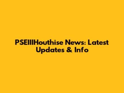 PSEIIIHouthise News: Latest Updates & Info