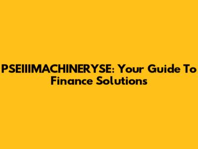 PSEIIIMACHINERYSE: Your Guide To Finance Solutions