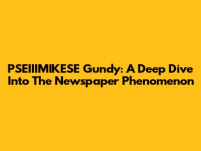 PSEIIIMIKESE Gundy: A Deep Dive Into The Newspaper Phenomenon