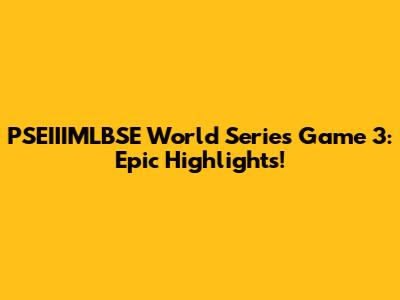 PSEIIIMLBSE World Series Game 3: Epic Highlights!