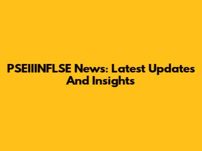 PSEIIINFLSE News: Latest Updates And Insights