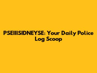PSEIIISIDNEYSE: Your Daily Police Log Scoop
