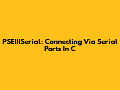 PSEIIISerial: Connecting Via Serial Ports In C