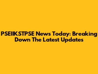 PSEIIKSTPSE News Today: Breaking Down The Latest Updates