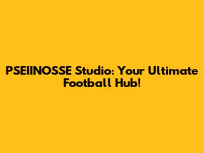 PSEIINOSSE Studio: Your Ultimate Football Hub!