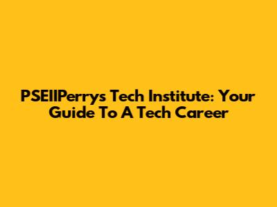 PSEIIPerry's Tech Institute: Your Guide To A Tech Career