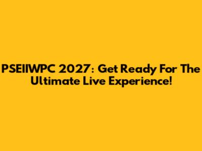 PSEIIWPC 2027: Get Ready For The Ultimate Live Experience!